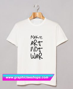 Make Art Not War T Shirt (GPMU)