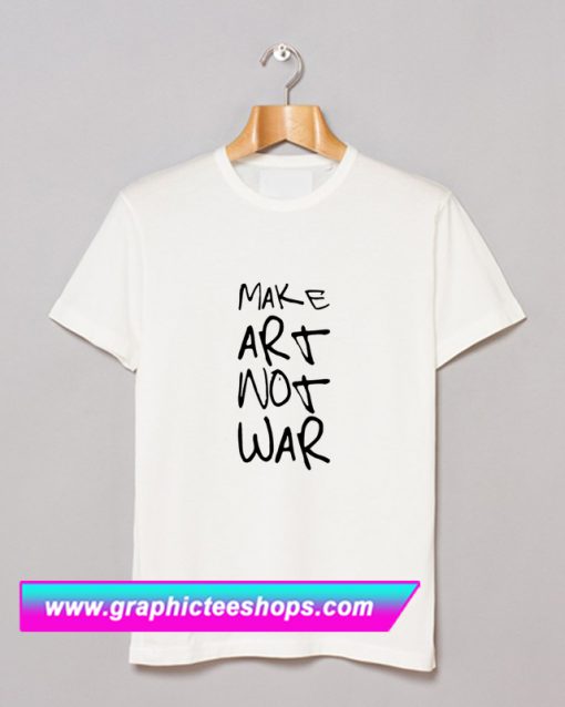 Make Art Not War T Shirt (GPMU)