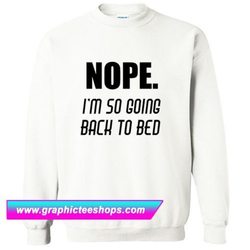 Nope Im Going Back To Bed Sweatshirt (GPMU)