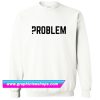Problem Sweatshirt (GPMU)