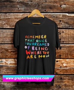 Remember That Once You Dreamed T Shirt (GPMU)