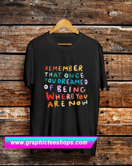 Remember That Once You Dreamed T Shirt (GPMU)