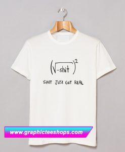 Shit Just Got Real T Shirt (GPMU)