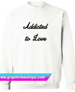 Addicted To Love Sweatshirt (GPMU)