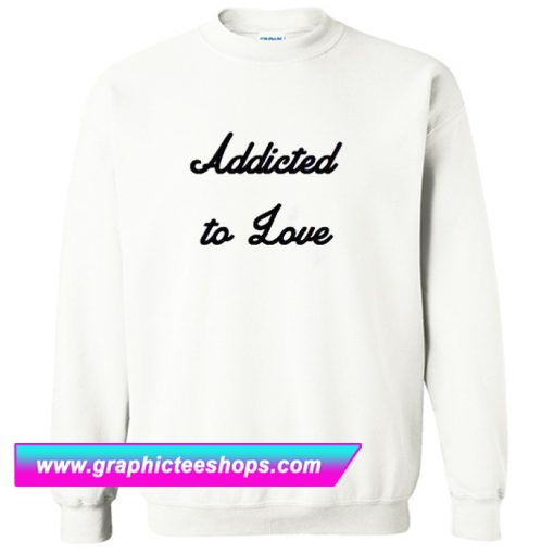 Addicted To Love Sweatshirt (GPMU)