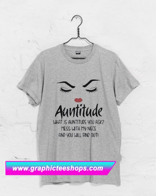 Auntitude What Is Auntitude You Ask T Shirt (GPMU)