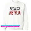 Because Netflix Sweatshirt (GPMU)