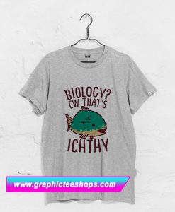 Biology Ew That’s Ichthy T Shirt (GPMU)