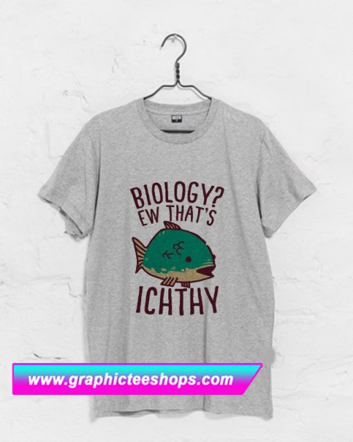 Biology Ew That’s Ichthy T Shirt (GPMU)