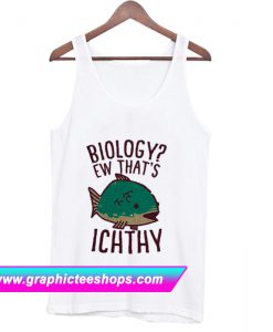 Biology Ew That’s Ichthy Tanktop (GPMU)