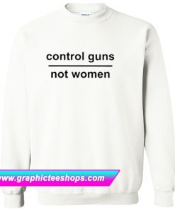 Control Guns Not Women Sweatshirt (GPMU)