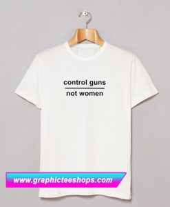 Control Guns Not Women T Shirt (GPMU)