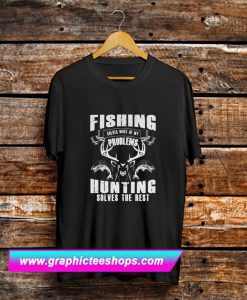 Fishing Solves Most Of My Problems Hunting Solves The Rest T Shirt (GPMU)