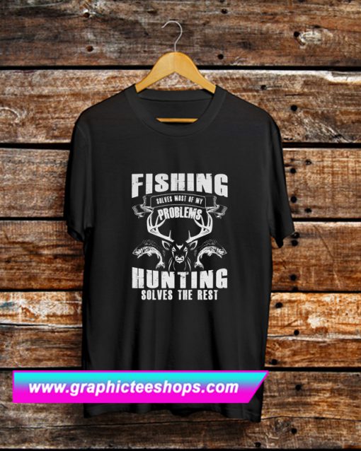 Fishing Solves Most Of My Problems Hunting Solves The Rest T Shirt (GPMU)