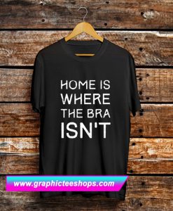 Home Is Where The Bra Isn’t T Shirt (GPMU)