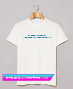 I Expect Nothing And I'm Still Disappointed T Shirt (GPMU)