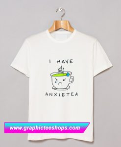 I Have Anxietea T Shirt (GPMU)
