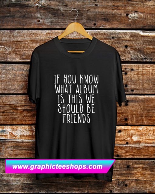 If You Khow What Album Is This We Should Be Friends T Shirt (GPMU)