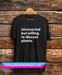 Introverted But Willing To Discuss Plants T Shirt (GPMU)