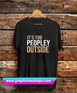 Its Too Peopley Outside T Shirt (GPMU)