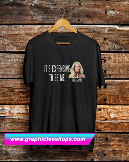 It’s Expensive To Be Me – Erika Jayne T Shirt (GPMU)