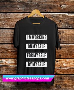 I’m Working On Myself For Myself By Myself T Shirt (GPMU)