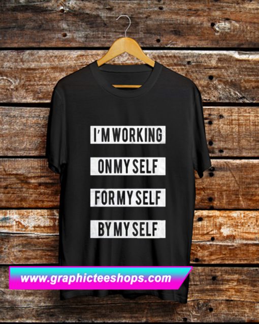 I’m Working On Myself For Myself By Myself T Shirt (GPMU)