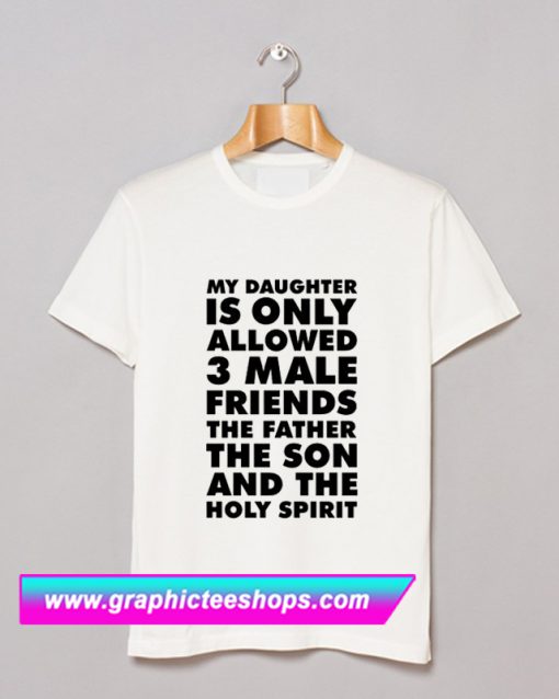 My Daughter is only allowed 3 male friends The Father The Son and The Holy Spirit T Shirt (GPMU)