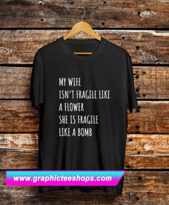 My Wife Isn't Fragile Like A Flower She Is Fragile Like A Bomb T Shirt (GPMU)