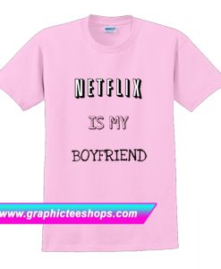 Netflix Is My Boyfrien T Shirt (GPMU)