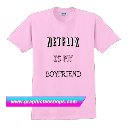 Netflix Is My Boyfrien T Shirt (GPMU)