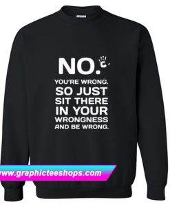 No You’re Wrong So Just Sit There Sweatshirt (GPMU)