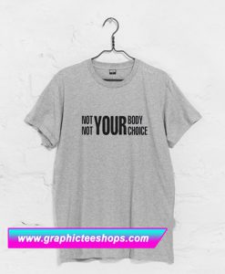 Not Your Body Not Your Choice T Shirt (GPMU)
