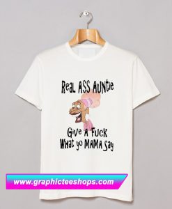 Real ass auntie give a fuck what yo mama say T Shirt (GPMU)