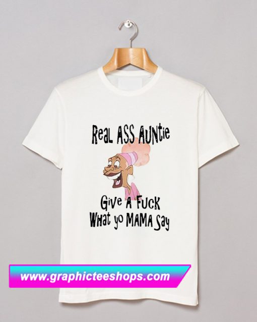 Real ass auntie give a fuck what yo mama say T Shirt (GPMU)