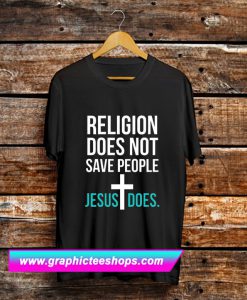 Religion Does Not Save People Jesus Does T Shirt (GPMU)