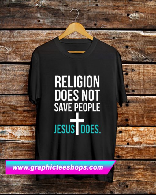 Religion Does Not Save People Jesus Does T Shirt (GPMU)