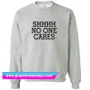 Shhhh No One Cares Sweatshirt (GPMU)