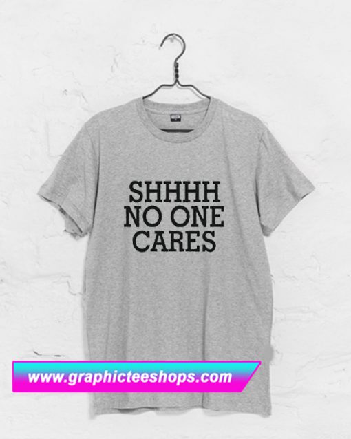 Shhhh No One Cares T Shirt (GPMU)