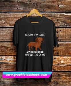 Sorry I'm Late My Dachshund Was Sitting On Me T Shirt (GPMU)