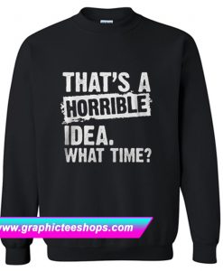 That’s A Horrible Idea What Time Sweatshirt (GPMU)