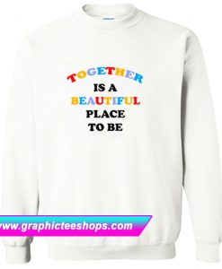 Together Is A Beautiful Place To Be Sweatshirt (GPMU)