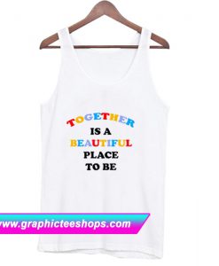 Together Is A Beautiful Place To Be Tanktop (GPMU)
