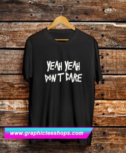 Yeah Yeah Dont Care T Shirt (GPMU)