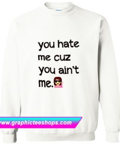 You Hate Me Cuz You Ain’t Me Sweatshirt (GPMU)