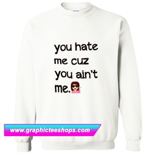 You Hate Me Cuz You Ain’t Me Sweatshirt (GPMU)