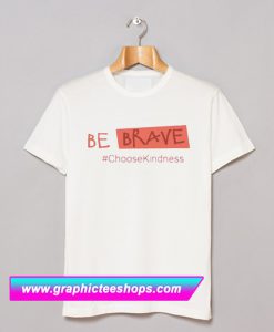 Be Brave Choose Kindness T Shirt (GPMU)