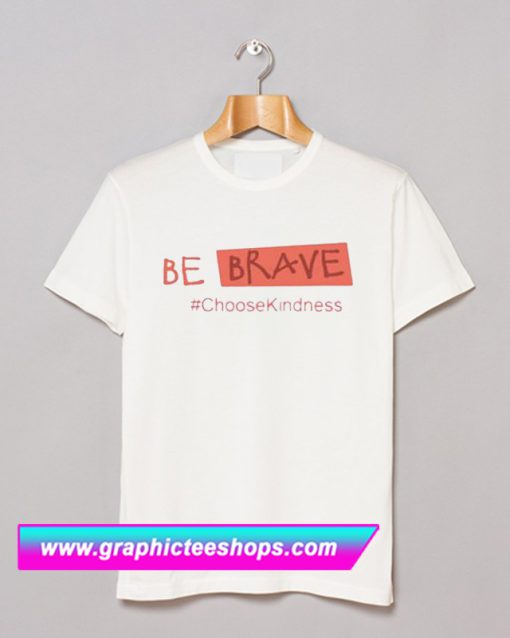 Be Brave Choose Kindness T Shirt (GPMU)