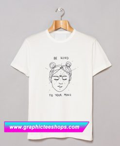 Be Kind To Your Mind T Shirt (GPMU)