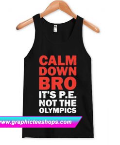 Calm Down Bro It’s PE Not Olympics Tanktop (GPMU)